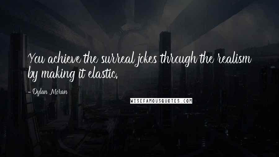 Dylan Moran Quotes: You achieve the surreal jokes through the realism by making it elastic.