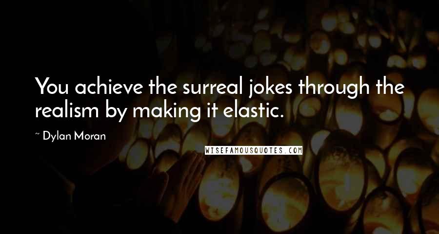 Dylan Moran Quotes: You achieve the surreal jokes through the realism by making it elastic.
