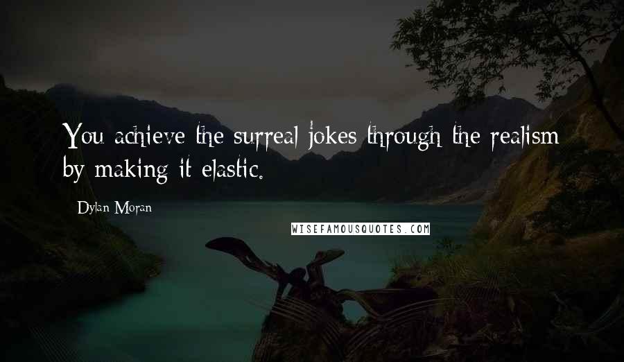 Dylan Moran Quotes: You achieve the surreal jokes through the realism by making it elastic.