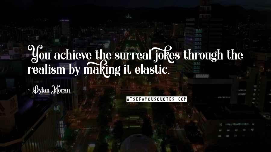 Dylan Moran Quotes: You achieve the surreal jokes through the realism by making it elastic.