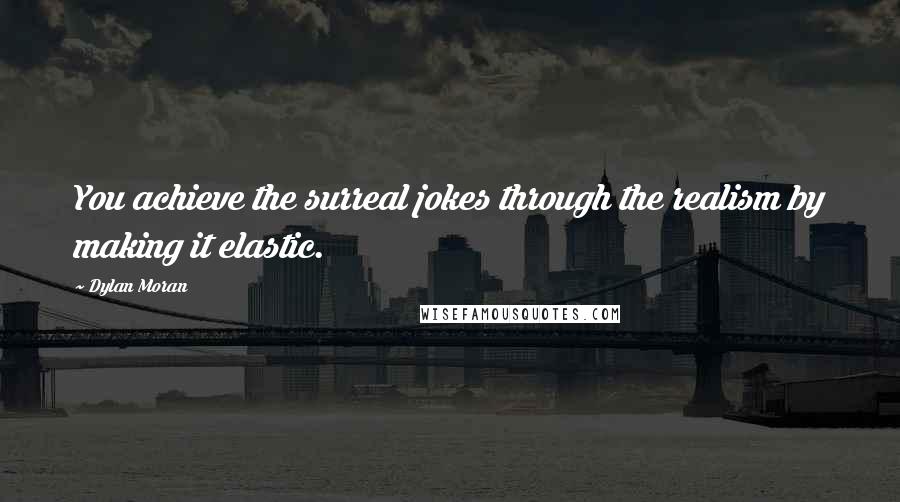 Dylan Moran Quotes: You achieve the surreal jokes through the realism by making it elastic.