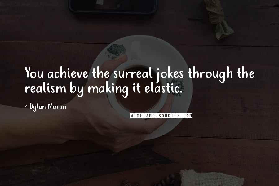 Dylan Moran Quotes: You achieve the surreal jokes through the realism by making it elastic.