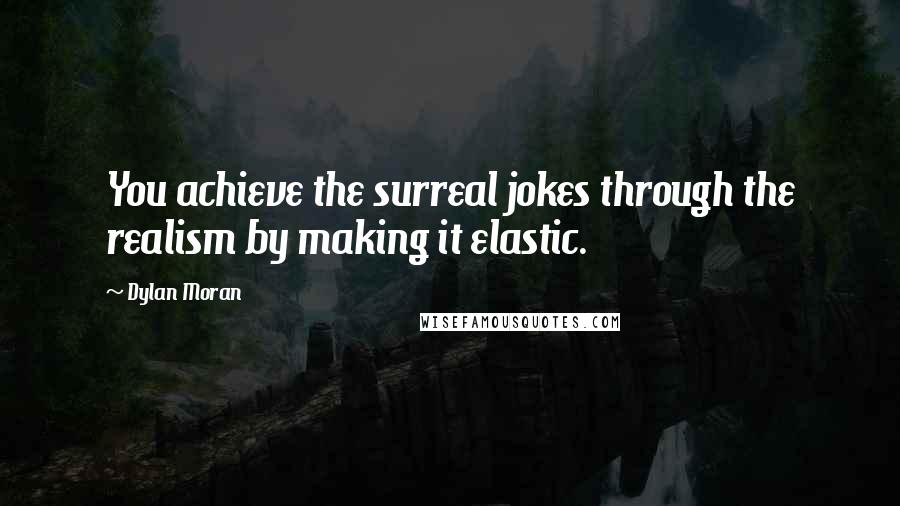 Dylan Moran Quotes: You achieve the surreal jokes through the realism by making it elastic.