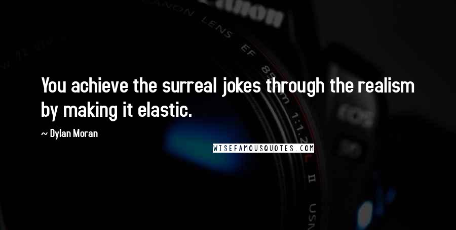 Dylan Moran Quotes: You achieve the surreal jokes through the realism by making it elastic.