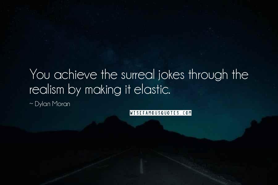 Dylan Moran Quotes: You achieve the surreal jokes through the realism by making it elastic.