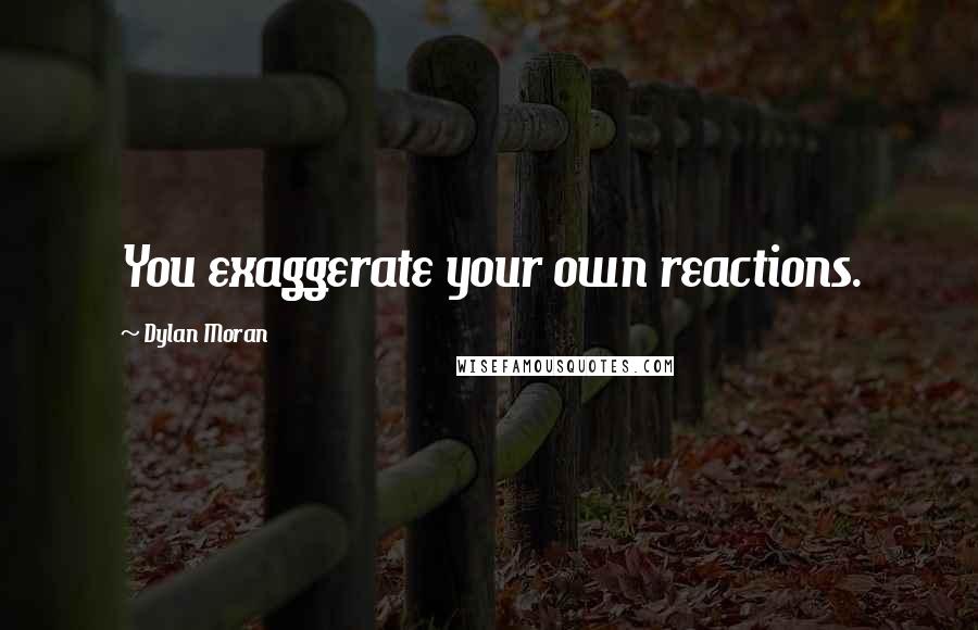 Dylan Moran Quotes: You exaggerate your own reactions.