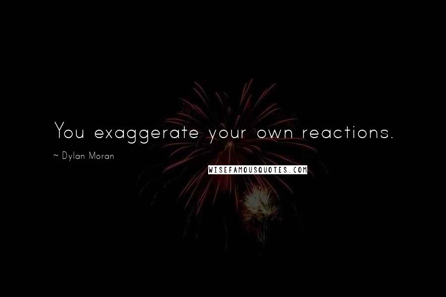 Dylan Moran Quotes: You exaggerate your own reactions.