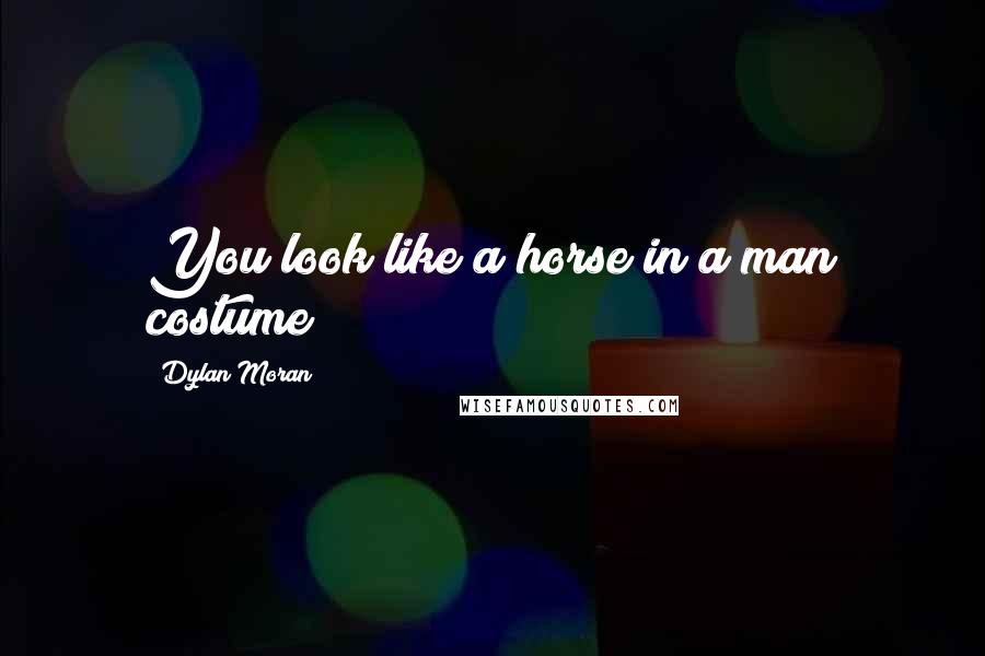 Dylan Moran Quotes: You look like a horse in a man costume