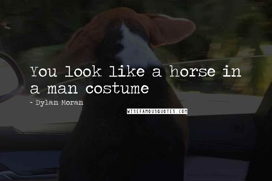 Dylan Moran Quotes: You look like a horse in a man costume