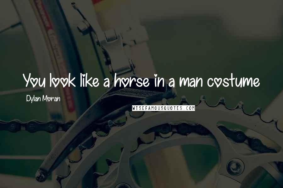 Dylan Moran Quotes: You look like a horse in a man costume