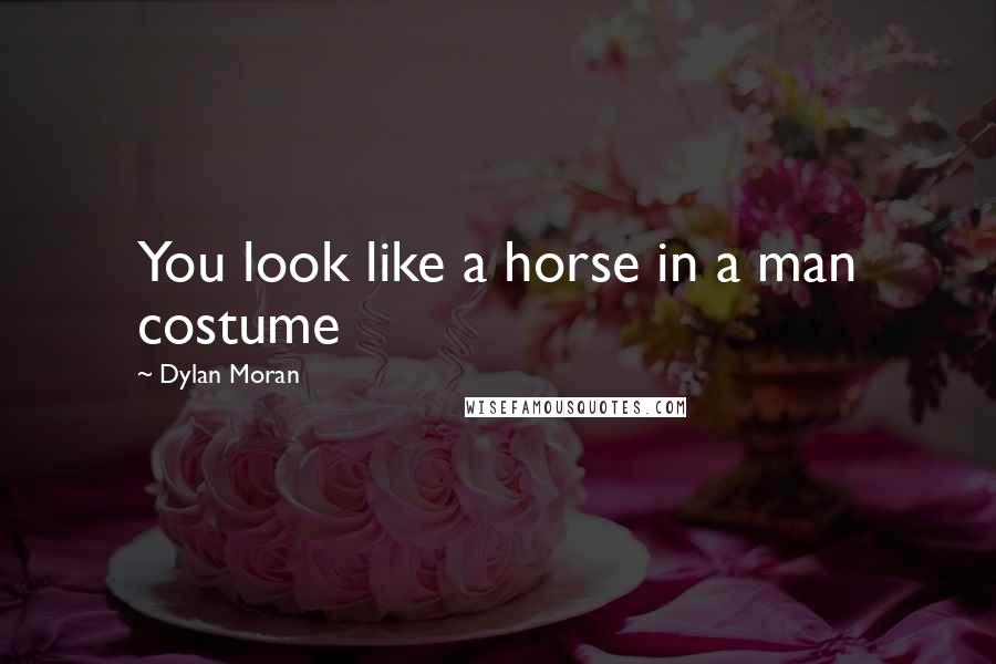 Dylan Moran Quotes: You look like a horse in a man costume