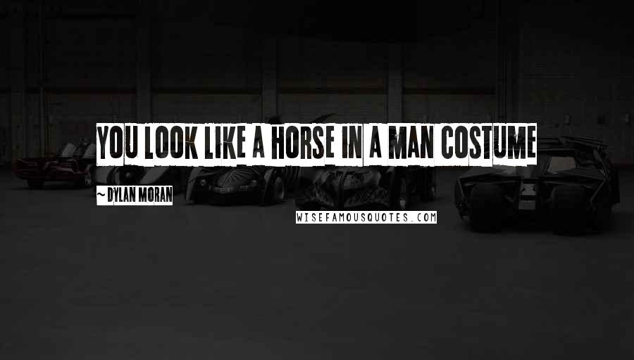 Dylan Moran Quotes: You look like a horse in a man costume