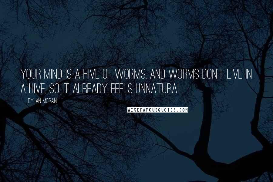 Dylan Moran Quotes: Your mind is a hive of worms. And worms don't live in a hive, so it already feels unnatural.