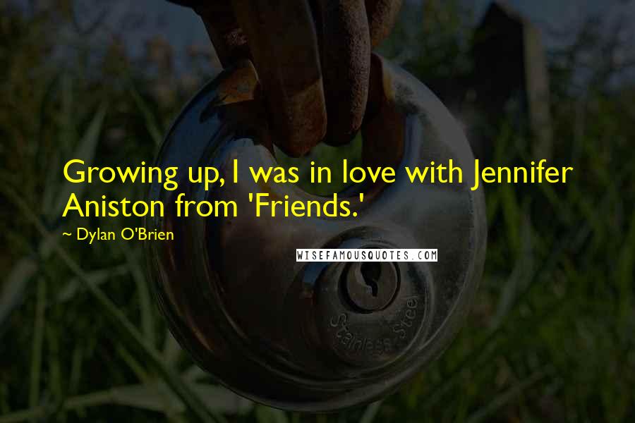 Dylan O'Brien Quotes: Growing up, I was in love with Jennifer Aniston from 'Friends.'