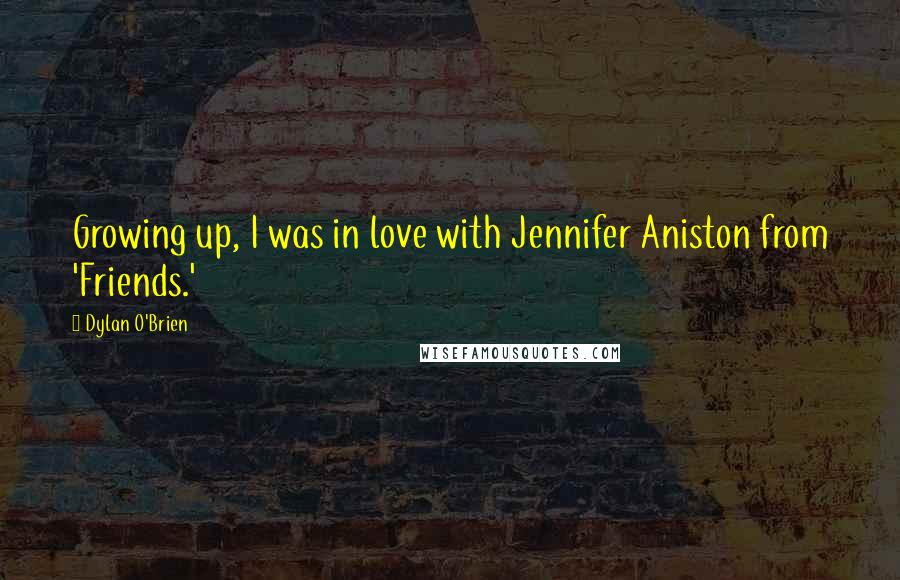Dylan O'Brien Quotes: Growing up, I was in love with Jennifer Aniston from 'Friends.'