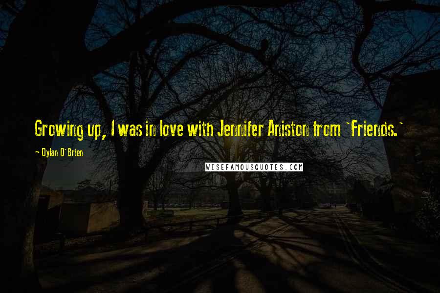 Dylan O'Brien Quotes: Growing up, I was in love with Jennifer Aniston from 'Friends.'