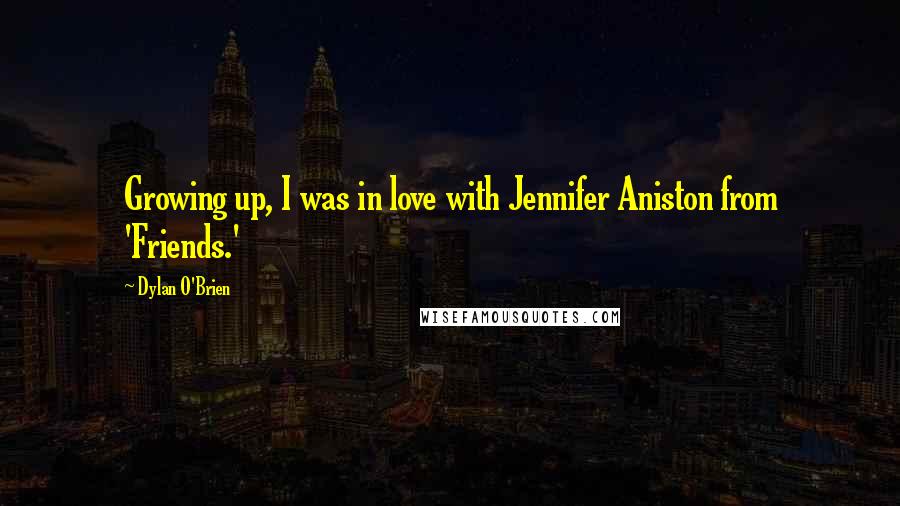 Dylan O'Brien Quotes: Growing up, I was in love with Jennifer Aniston from 'Friends.'