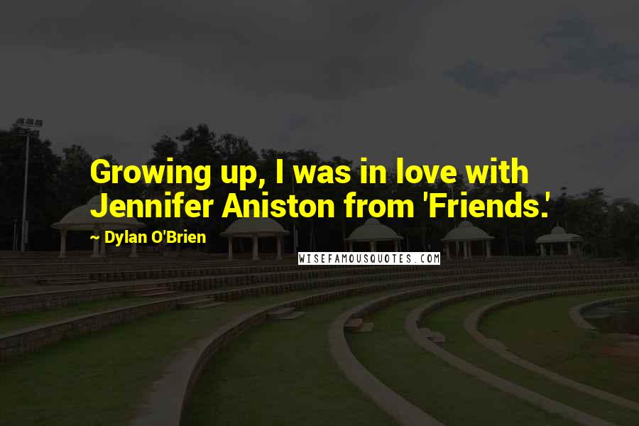 Dylan O'Brien Quotes: Growing up, I was in love with Jennifer Aniston from 'Friends.'