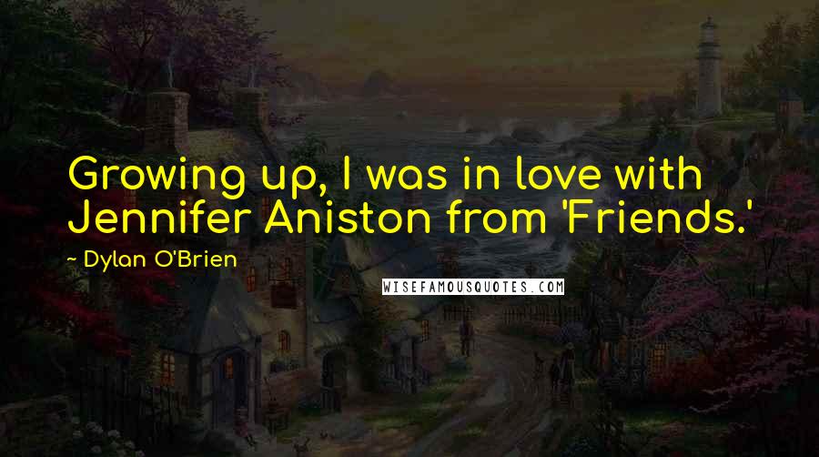 Dylan O'Brien Quotes: Growing up, I was in love with Jennifer Aniston from 'Friends.'