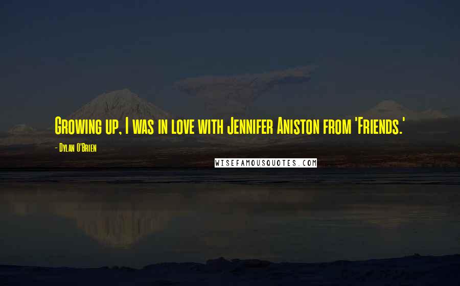 Dylan O'Brien Quotes: Growing up, I was in love with Jennifer Aniston from 'Friends.'