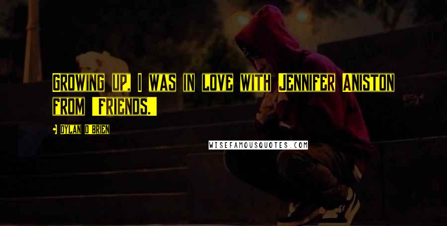 Dylan O'Brien Quotes: Growing up, I was in love with Jennifer Aniston from 'Friends.'