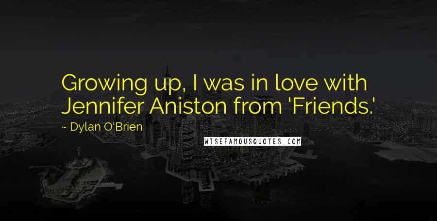 Dylan O'Brien Quotes: Growing up, I was in love with Jennifer Aniston from 'Friends.'