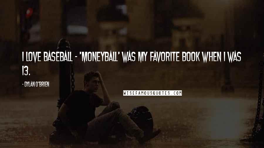 Dylan O'Brien Quotes: I love baseball - 'Moneyball' was my favorite book when I was 13.