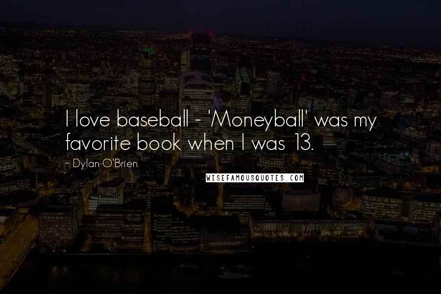 Dylan O'Brien Quotes: I love baseball - 'Moneyball' was my favorite book when I was 13.