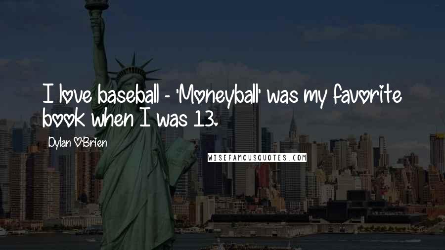 Dylan O'Brien Quotes: I love baseball - 'Moneyball' was my favorite book when I was 13.