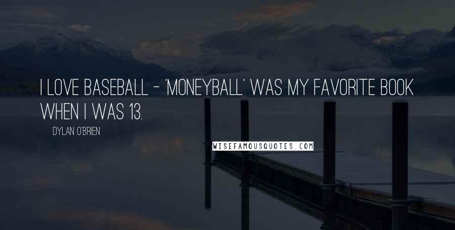 Dylan O'Brien Quotes: I love baseball - 'Moneyball' was my favorite book when I was 13.
