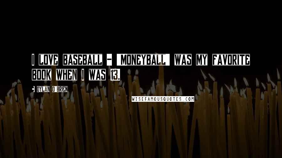 Dylan O'Brien Quotes: I love baseball - 'Moneyball' was my favorite book when I was 13.