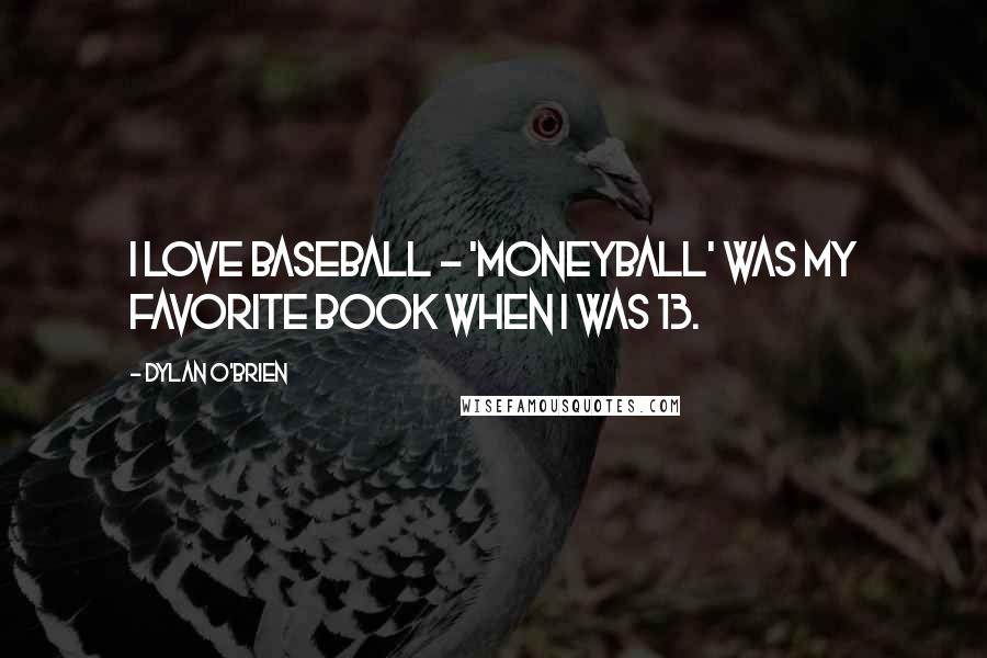 Dylan O'Brien Quotes: I love baseball - 'Moneyball' was my favorite book when I was 13.