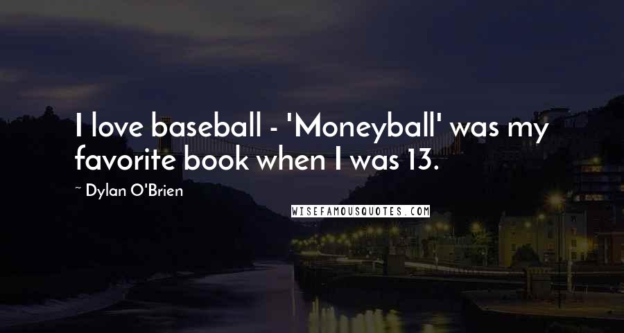 Dylan O'Brien Quotes: I love baseball - 'Moneyball' was my favorite book when I was 13.