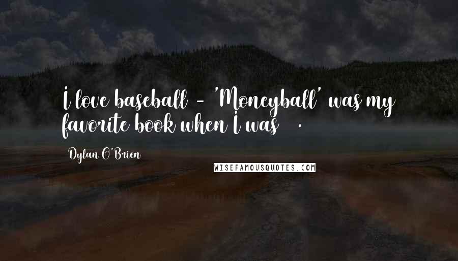 Dylan O'Brien Quotes: I love baseball - 'Moneyball' was my favorite book when I was 13.