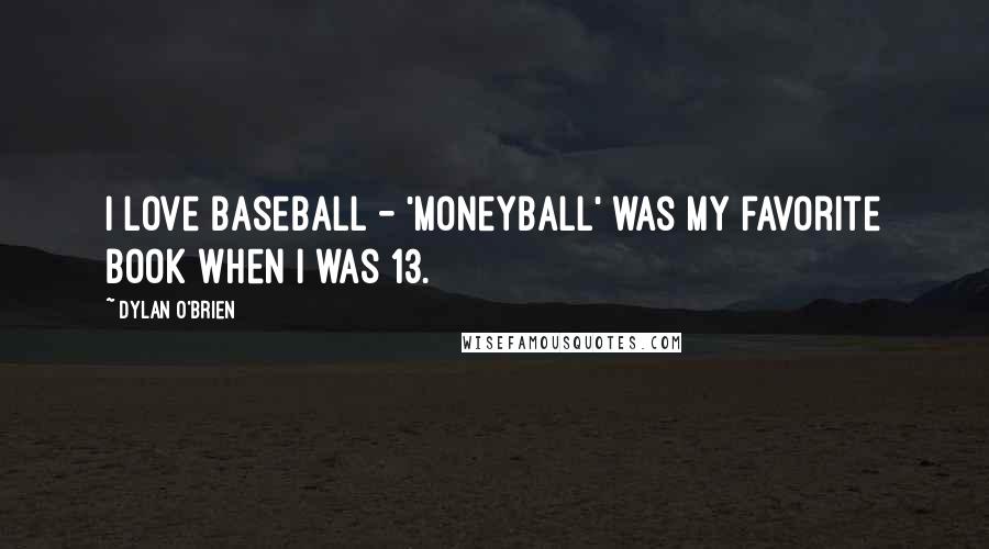 Dylan O'Brien Quotes: I love baseball - 'Moneyball' was my favorite book when I was 13.