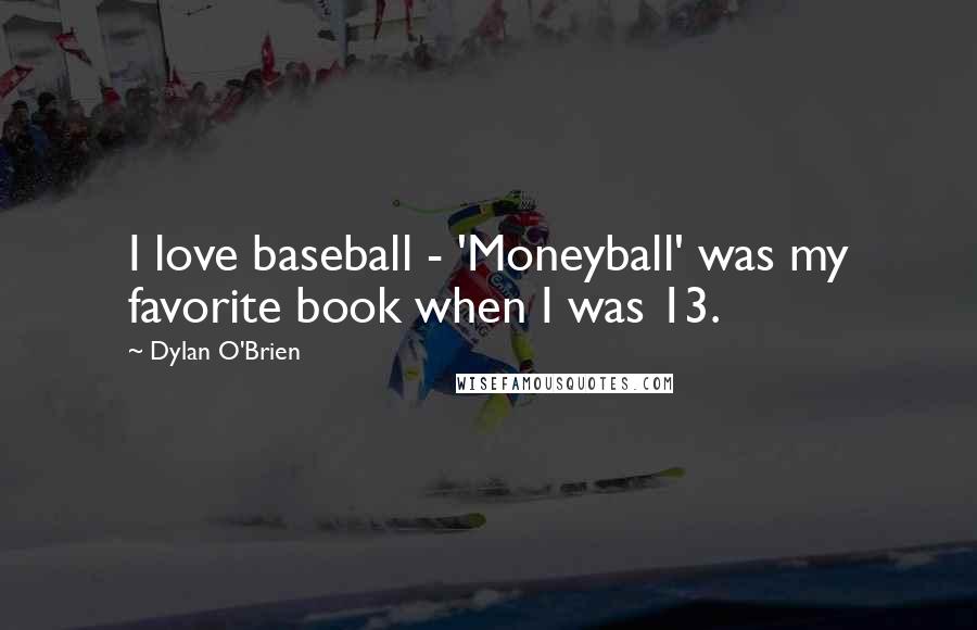 Dylan O'Brien Quotes: I love baseball - 'Moneyball' was my favorite book when I was 13.