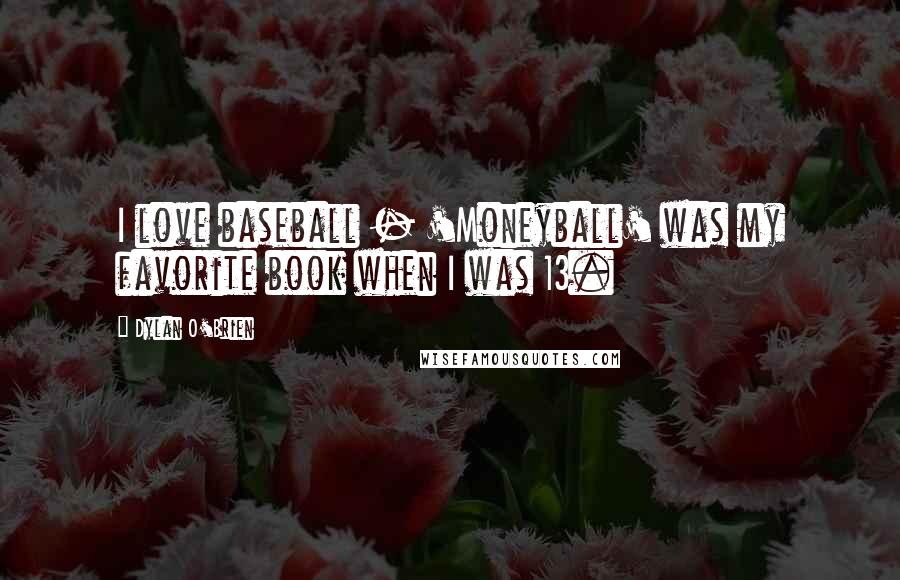 Dylan O'Brien Quotes: I love baseball - 'Moneyball' was my favorite book when I was 13.