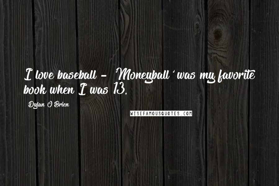 Dylan O'Brien Quotes: I love baseball - 'Moneyball' was my favorite book when I was 13.