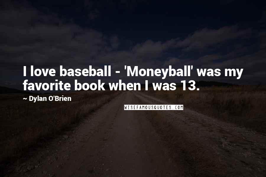 Dylan O'Brien Quotes: I love baseball - 'Moneyball' was my favorite book when I was 13.