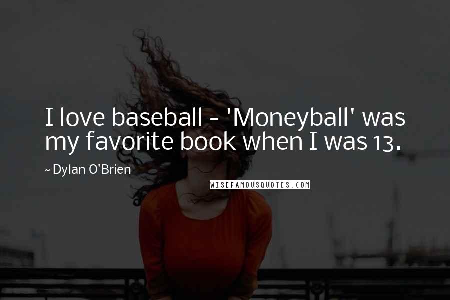 Dylan O'Brien Quotes: I love baseball - 'Moneyball' was my favorite book when I was 13.