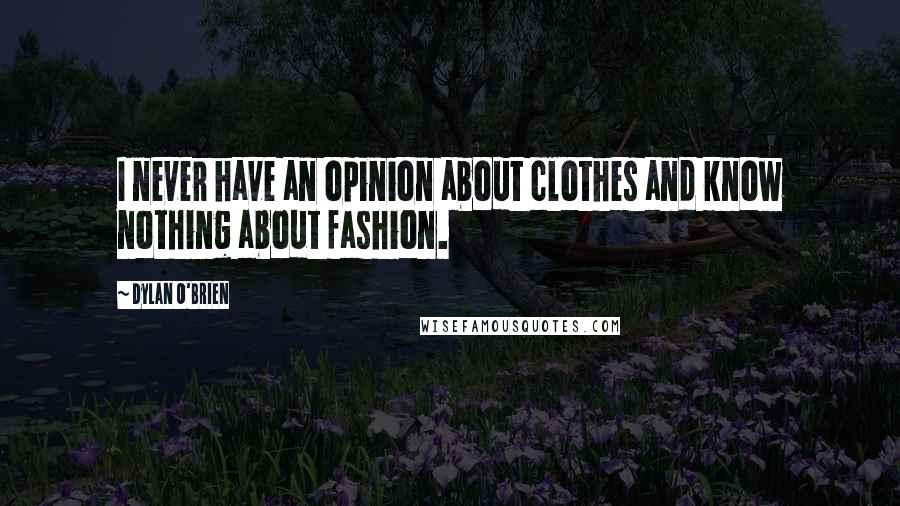 Dylan O'Brien Quotes: I never have an opinion about clothes and know nothing about fashion.