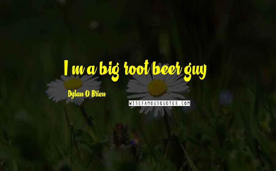 Dylan O'Brien Quotes: I'm a big root beer guy.