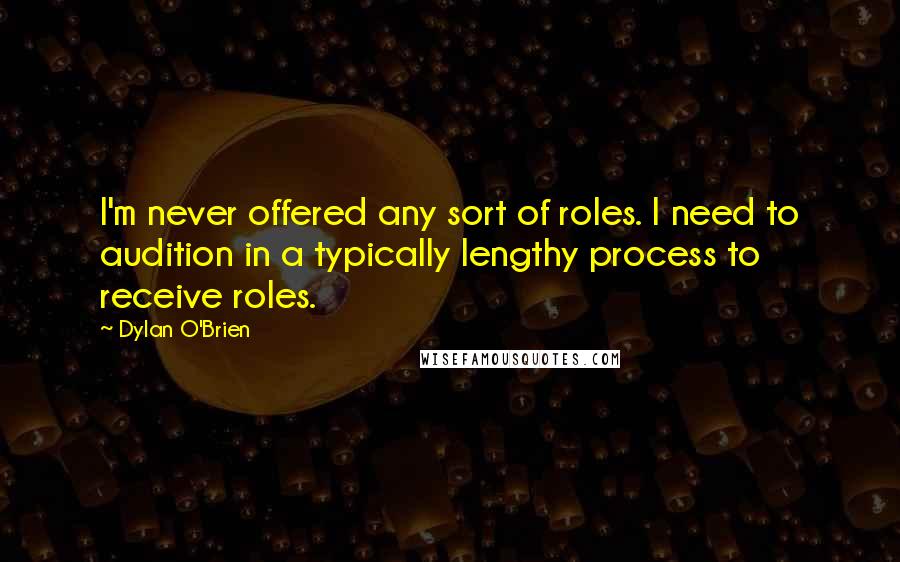 Dylan O'Brien Quotes: I'm never offered any sort of roles. I need to audition in a typically lengthy process to receive roles.