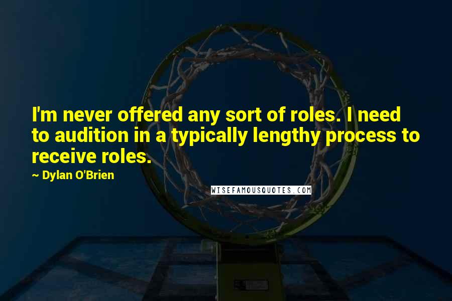 Dylan O'Brien Quotes: I'm never offered any sort of roles. I need to audition in a typically lengthy process to receive roles.