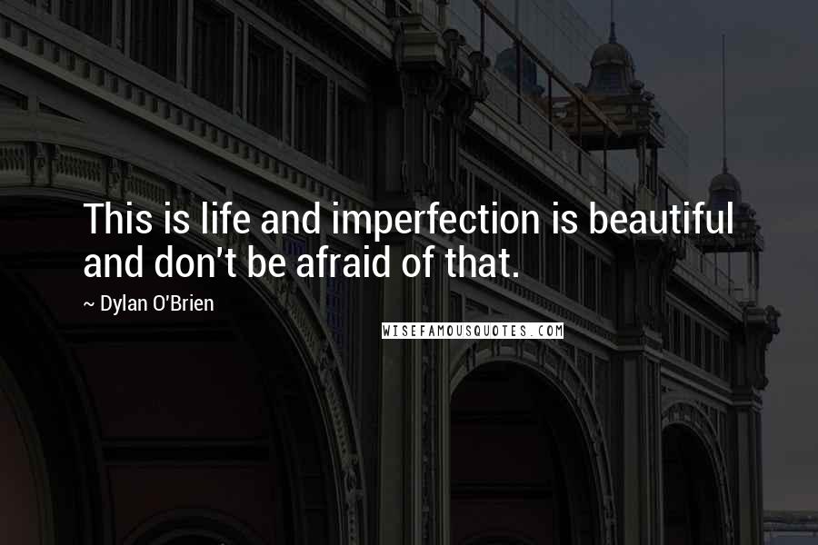 Dylan O'Brien Quotes: This is life and imperfection is beautiful and don't be afraid of that.