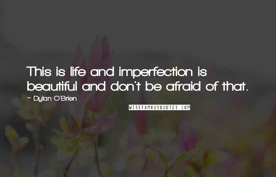 Dylan O'Brien Quotes: This is life and imperfection is beautiful and don't be afraid of that.