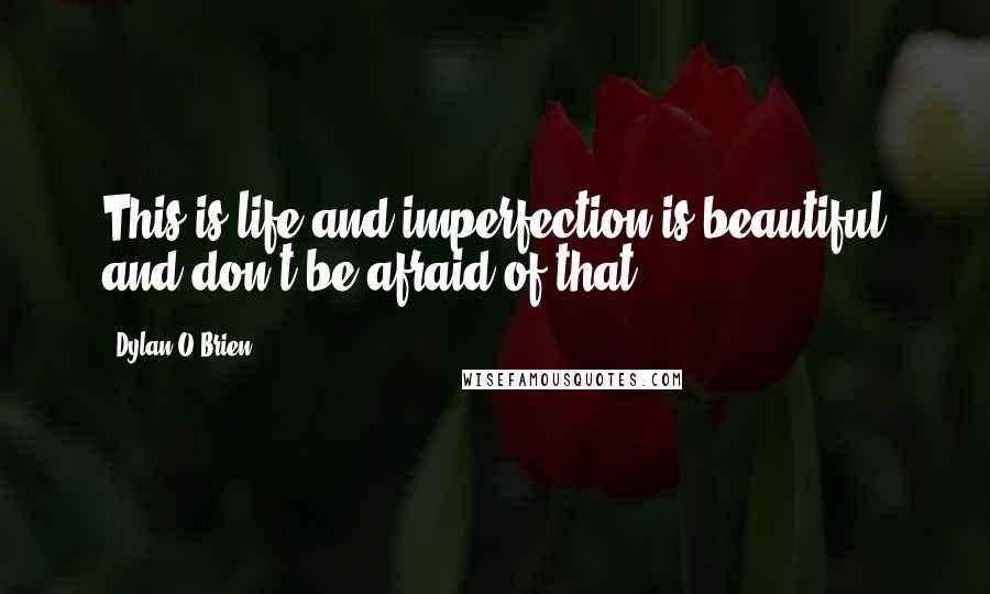 Dylan O'Brien Quotes: This is life and imperfection is beautiful and don't be afraid of that.