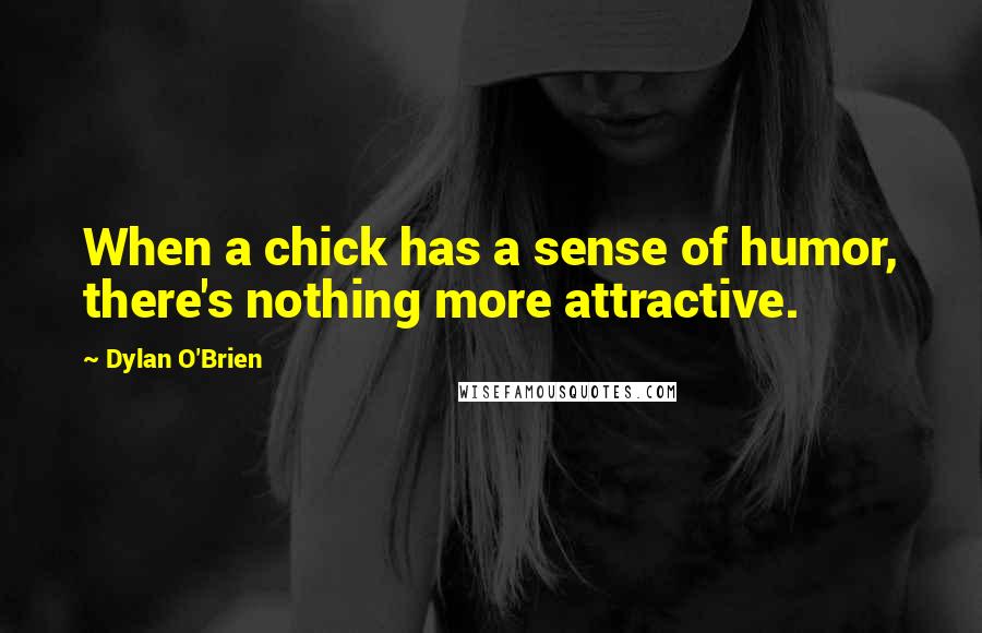 Dylan O'Brien Quotes: When a chick has a sense of humor, there's nothing more attractive.