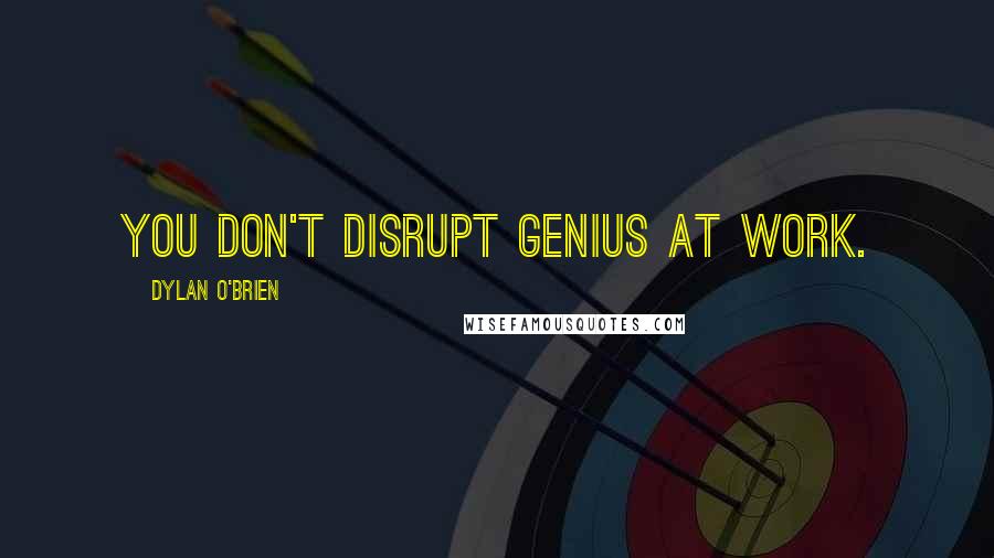 Dylan O'Brien Quotes: You don't disrupt genius at work.