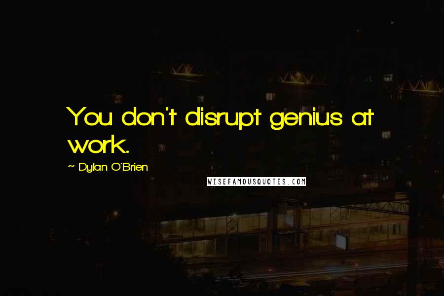 Dylan O'Brien Quotes: You don't disrupt genius at work.